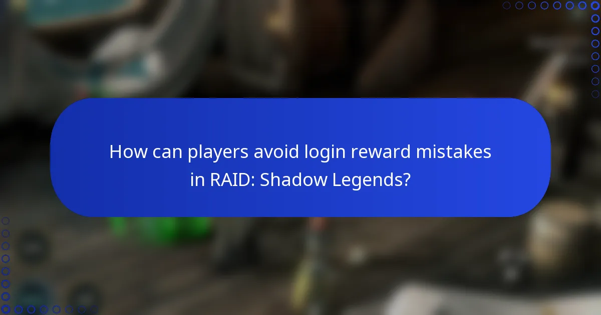 How can players avoid login reward mistakes in RAID: Shadow Legends?