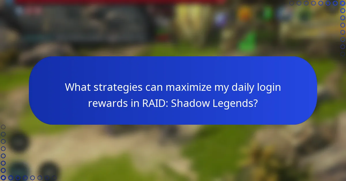 What strategies can maximize my daily login rewards in RAID: Shadow Legends?