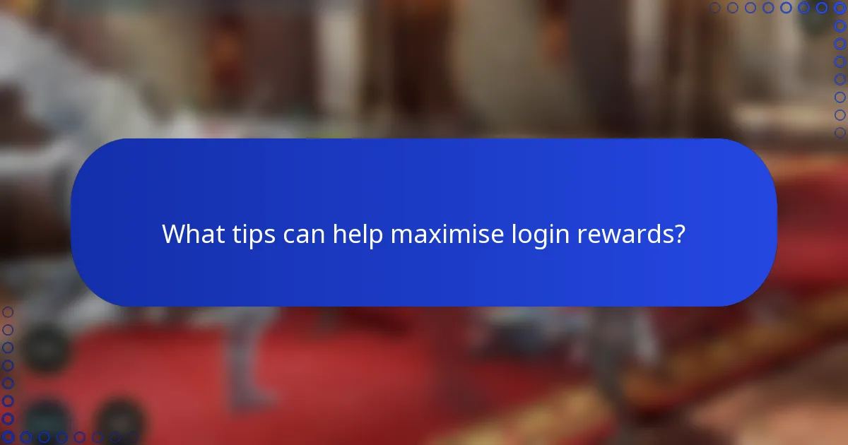 What tips can help maximise login rewards?